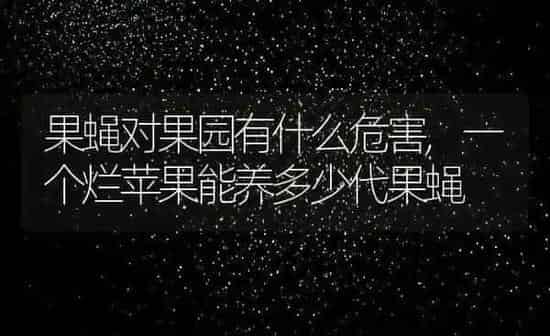 果蝇对果园有什么危害,一个烂苹果能养多少代果蝇 | 养殖常见问题