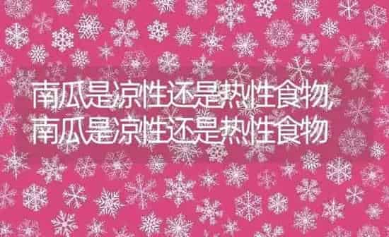 南瓜是凉性还是热性食物,南瓜是凉性还是热性食物 | 养殖常见问题