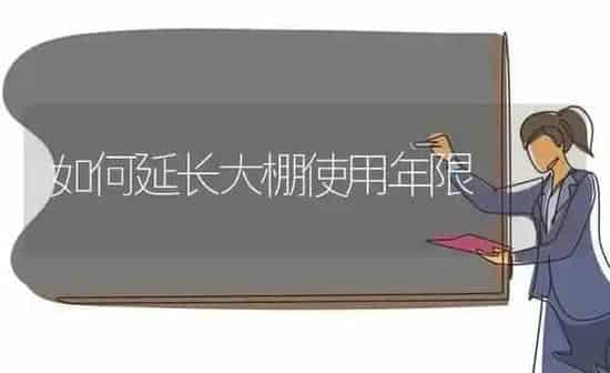 如何延长大棚使用年限 | 养殖知识
