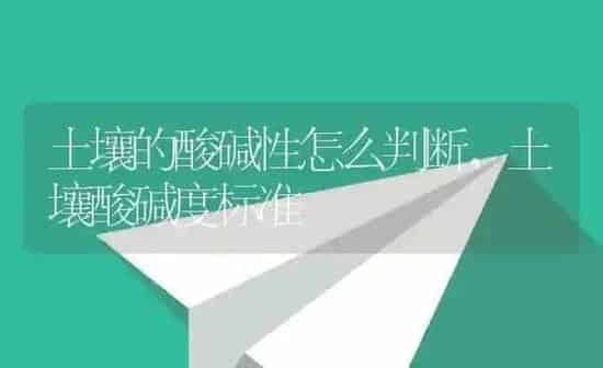 土壤的酸碱性怎么判断,土壤酸碱度标准 | 养殖学堂