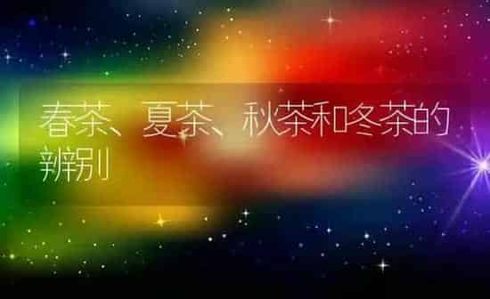 春茶、夏茶、秋茶和冬茶的辨别 | 养殖知识