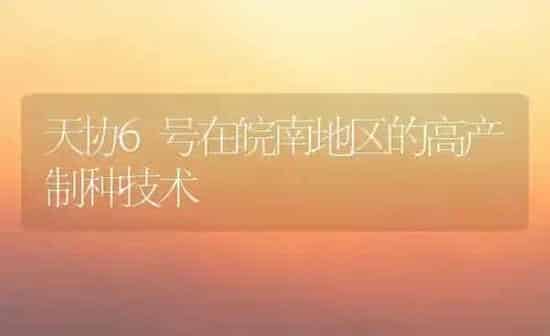 天协6号在皖南地区的高产制种技术 | 养殖知识