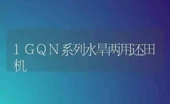 1GQN系列水旱两用还田机 | 养殖知识