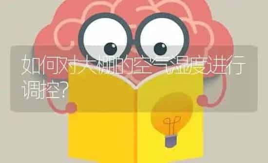 如何对大棚的空气湿度进行调控? | 养殖知识
