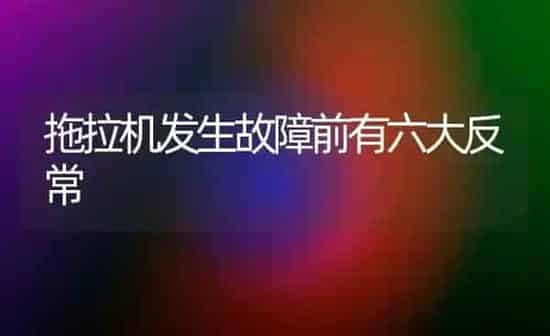拖拉机发生故障前有六大反常 | 养殖知识