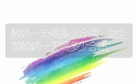酸奶一天喝多少合适,益生菌酸奶一天喝多少合适 | 养殖资料