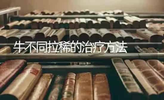 牛不同拉稀的治疗方法 | 养殖知识