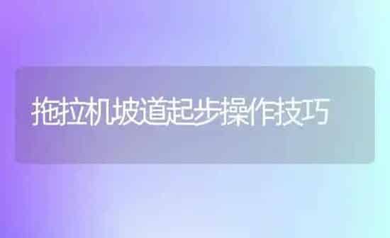 拖拉机坡道起步操作技巧 | 养殖知识