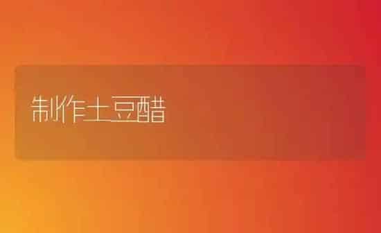 制作土豆醋 | 养殖知识