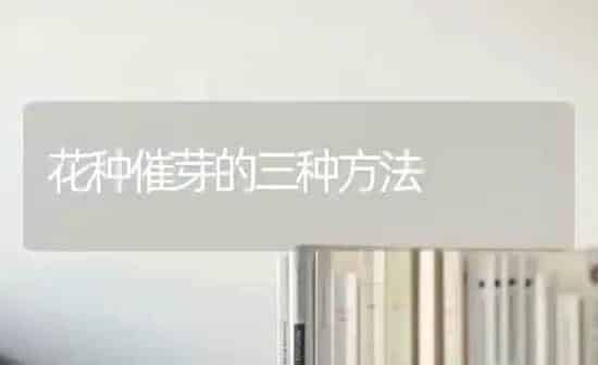 花种催芽的三种方法 | 养殖知识