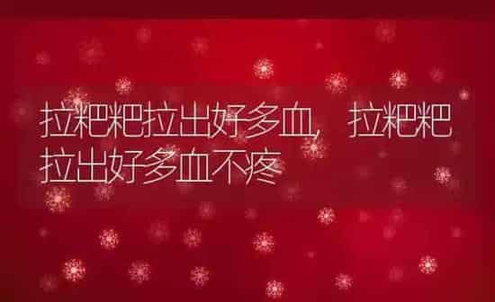 拉粑粑拉出好多血,拉粑粑拉出好多血不疼 | 养殖资料