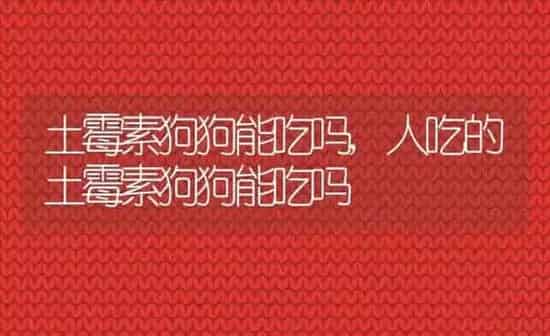 土霉素狗狗能吃吗,人吃的土霉素狗狗能吃吗 | 养殖科普
