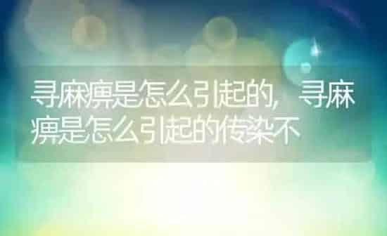 寻麻痹是怎么引起的,寻麻痹是怎么引起的传染不 | 养殖资料