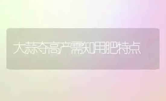 大蒜夺高产需知用肥特点 | 养殖知识