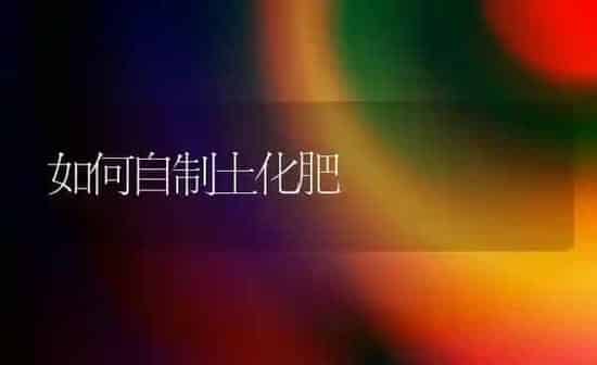 如何自制土化肥 | 养殖知识