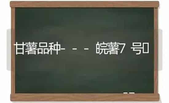 甘薯品种---皖薯7号 | 养殖技术大全