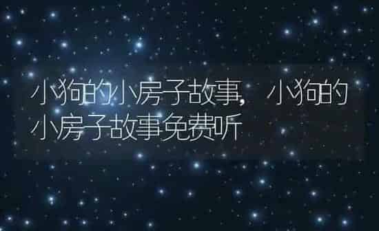 小狗的小房子故事,小狗的小房子故事免费听 | 养殖科普
