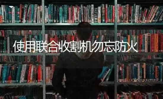 使用联合收割机勿忘防火 | 养殖知识