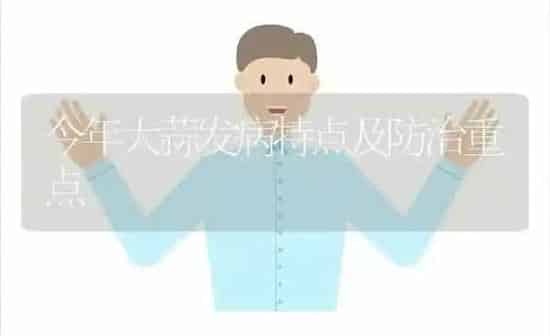 今年大蒜发病特点及防治重点 | 养殖知识