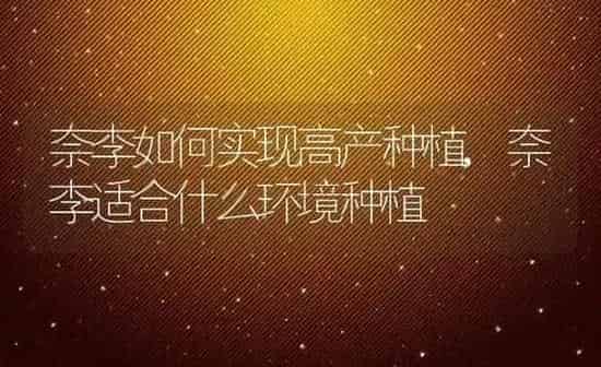 奈李如何实现高产种植,奈李适合什么环境种植 | 养殖学堂