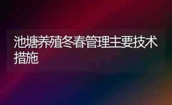 池塘养殖冬春管理主要技术措施 | 养殖技术大全