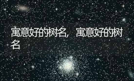 寓意好的树名,寓意好的树名 | 养殖科普