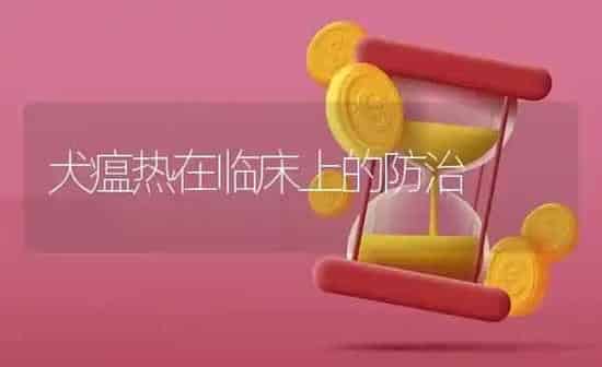 犬瘟热在临床上的防治 | 养殖技术大全