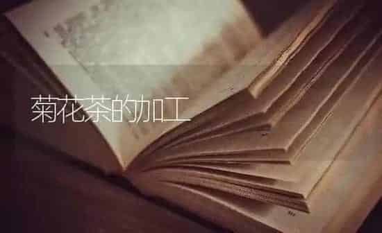 菊花茶的加工 | 养殖知识