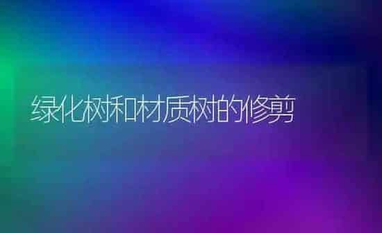绿化树和材质树的修剪 | 养殖知识