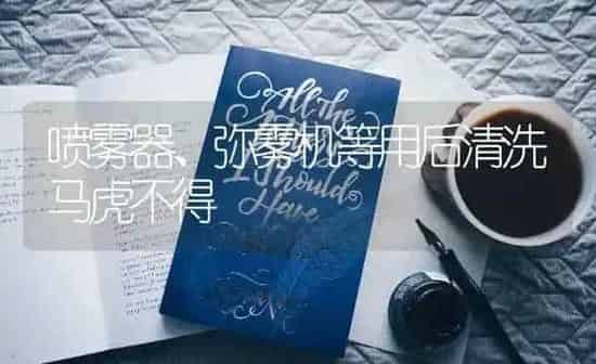 喷雾器、弥雾机等用后清洗马虎不得 | 养殖知识