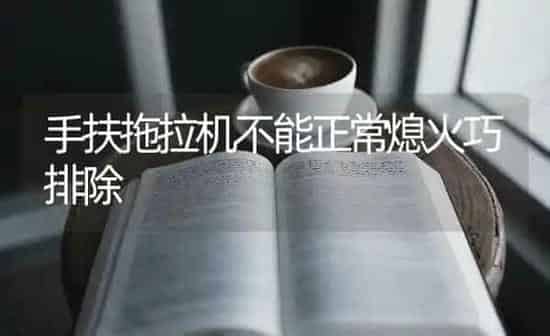 手扶拖拉机不能正常熄火巧排除 | 养殖知识