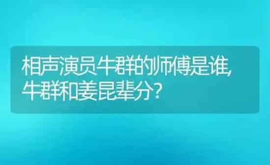 相声演员牛群的师傅是谁,牛群和姜昆辈分? | 养殖科普