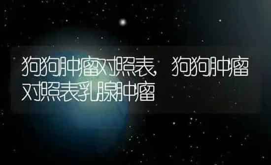 狗狗肿瘤对照表,狗狗肿瘤对照表乳腺肿瘤 | 养殖科普