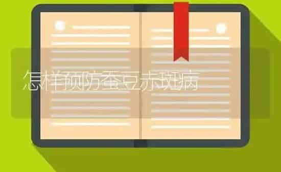 怎样预防蚕豆赤斑病 | 养殖知识