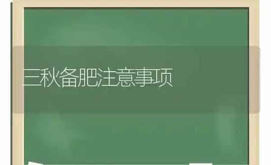 三秋备肥注意事项 | 养殖技术大全