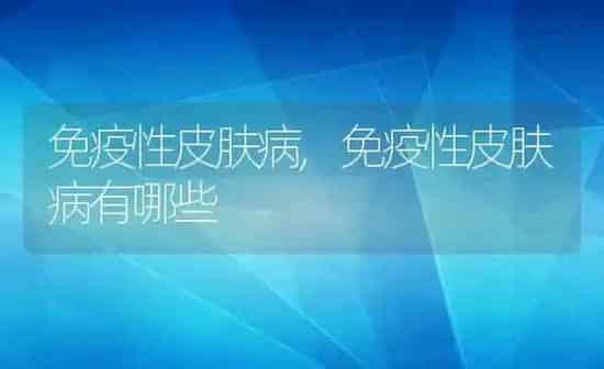 免疫性皮肤病,免疫性皮肤病有哪些 | 养殖资料