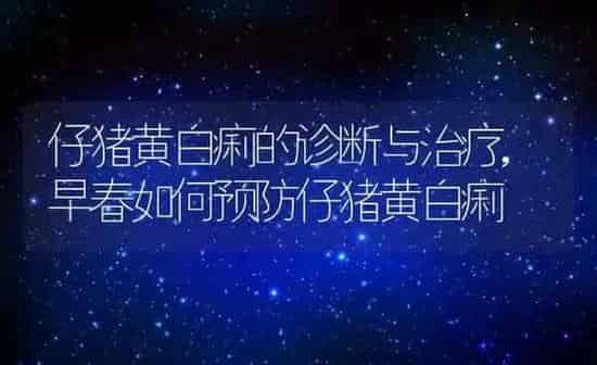 仔猪黄白痢的诊断与治疗,早春如何预防仔猪黄白痢 | 养殖学堂