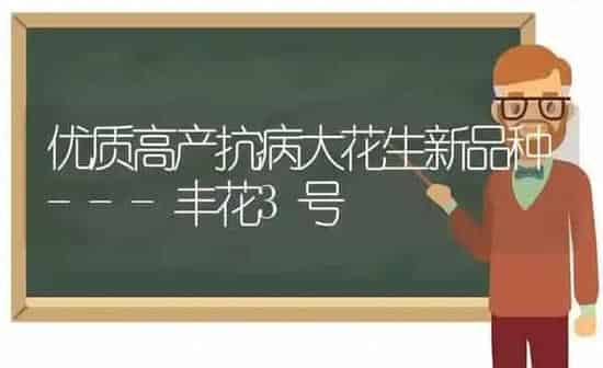 优质高产抗病大花生新品种---丰花3号 | 养殖技术大全