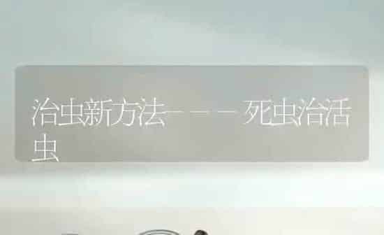 治虫新方法---死虫治活虫 | 养殖技术大全