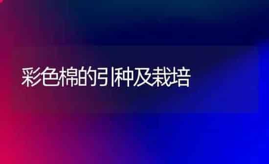彩色棉的引种及栽培 | 养殖知识