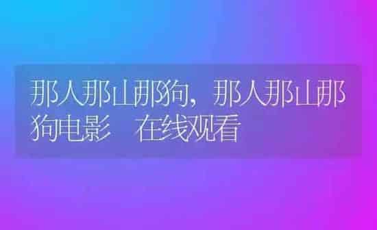 那人那山那狗,那人那山那狗电影 在线观看 | 养殖科普