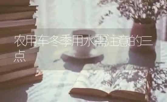 农用车冬季用水需注意的三点 | 养殖知识
