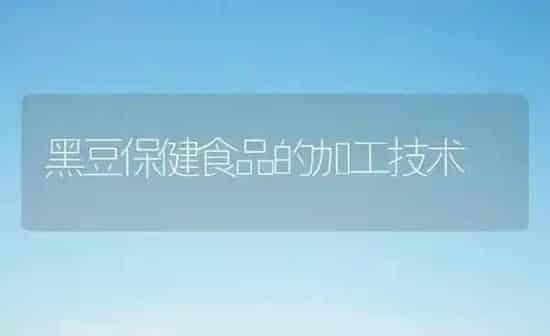 黑豆保健食品的加工技术 | 养殖技术大全