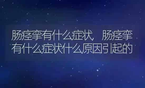 肠痉挛有什么症状,肠痉挛有什么症状什么原因引起的 | 养殖资料
