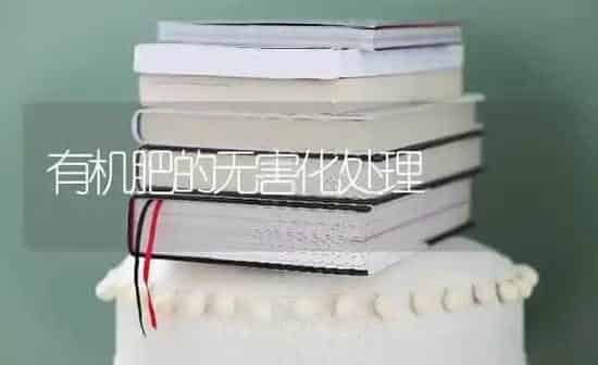 有机肥的无害化处理 | 养殖技术大全