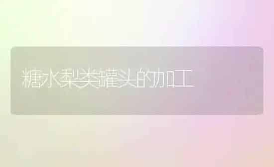糖水梨类罐头的加工 | 养殖知识