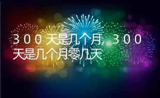 300天是几个月,300天是几个月零几天 | 养殖资料