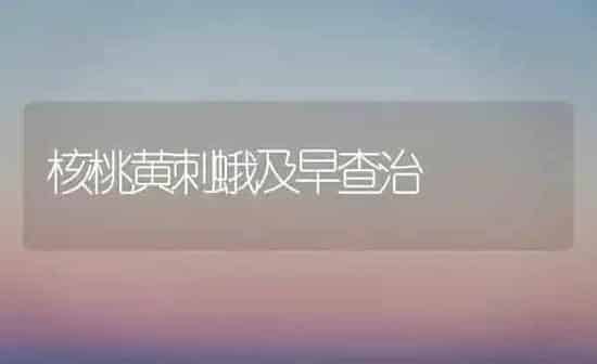 核桃黄刺蛾及早查治 | 养殖知识