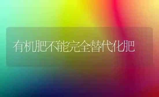有机肥不能完全替代化肥 | 养殖技术大全