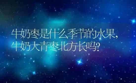 牛奶枣是什么季节的水果,牛奶大青枣北方长吗? | 养殖科普
